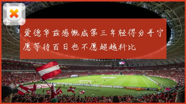 爱德华兹感慨成第三年轻得分手宁愿等待百日也不愿超越科比