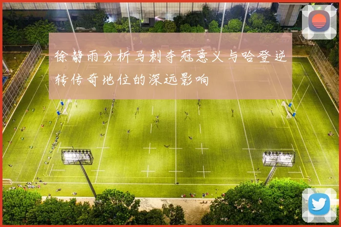 徐静雨分析马刺夺冠意义与哈登逆转传奇地位的深远影响