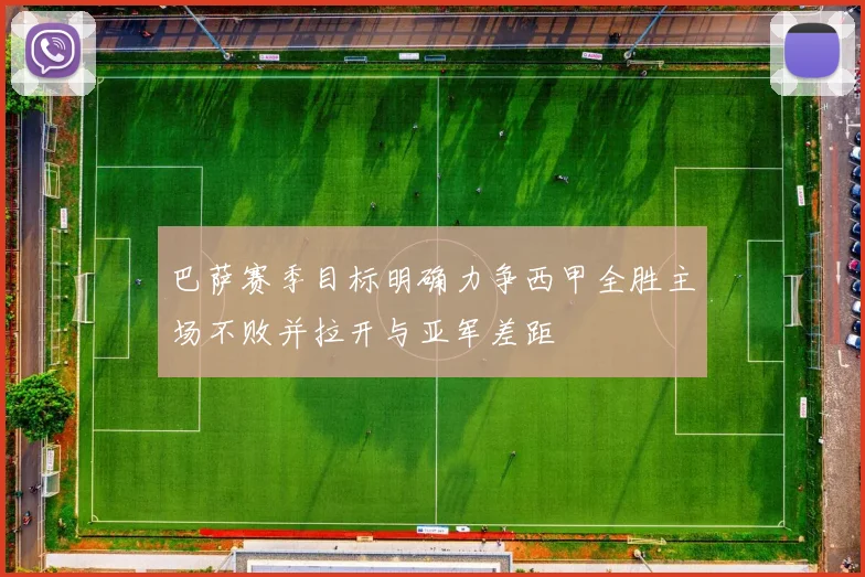 巴萨赛季目标明确力争西甲全胜主场不败并拉开与亚军差距