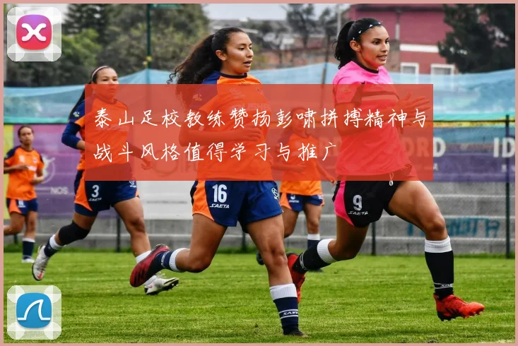 泰山足校教练赞扬彭啸拼搏精神与战斗风格值得学习与推广