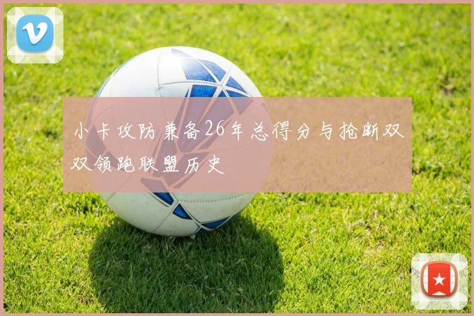 小卡攻防兼备26年总得分与抢断双双领跑联盟历史